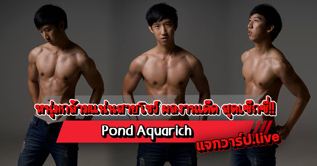 Pond Aquarich แจกวาร์ปหนุ่มกล้ามแน่น ผลงานเด็ด หุ่นแซ่บสุดเซ็กซี่