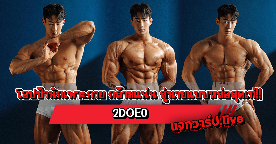 2DOE0 แจกวาร์ปโอปป้านักเพาะกาย กล้ามแน่น สู่นายแบบหล่อสุดเท่