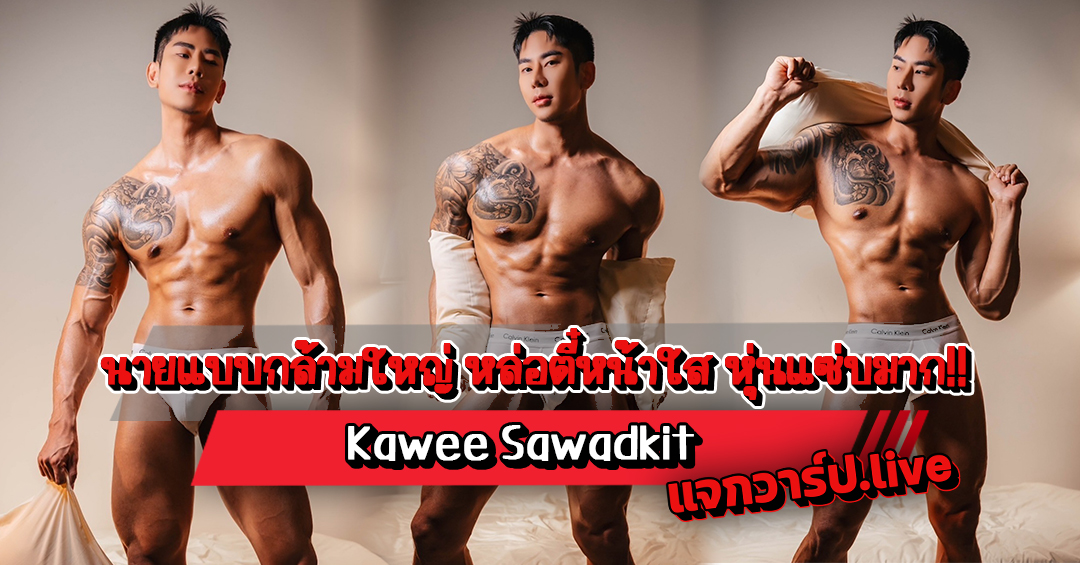 Kawee Sawadkit เปิดวาร์ปนายแบบกล้ามใหญ่ หล่อตี๋หน้าใส หุ่นแซ่บมาก